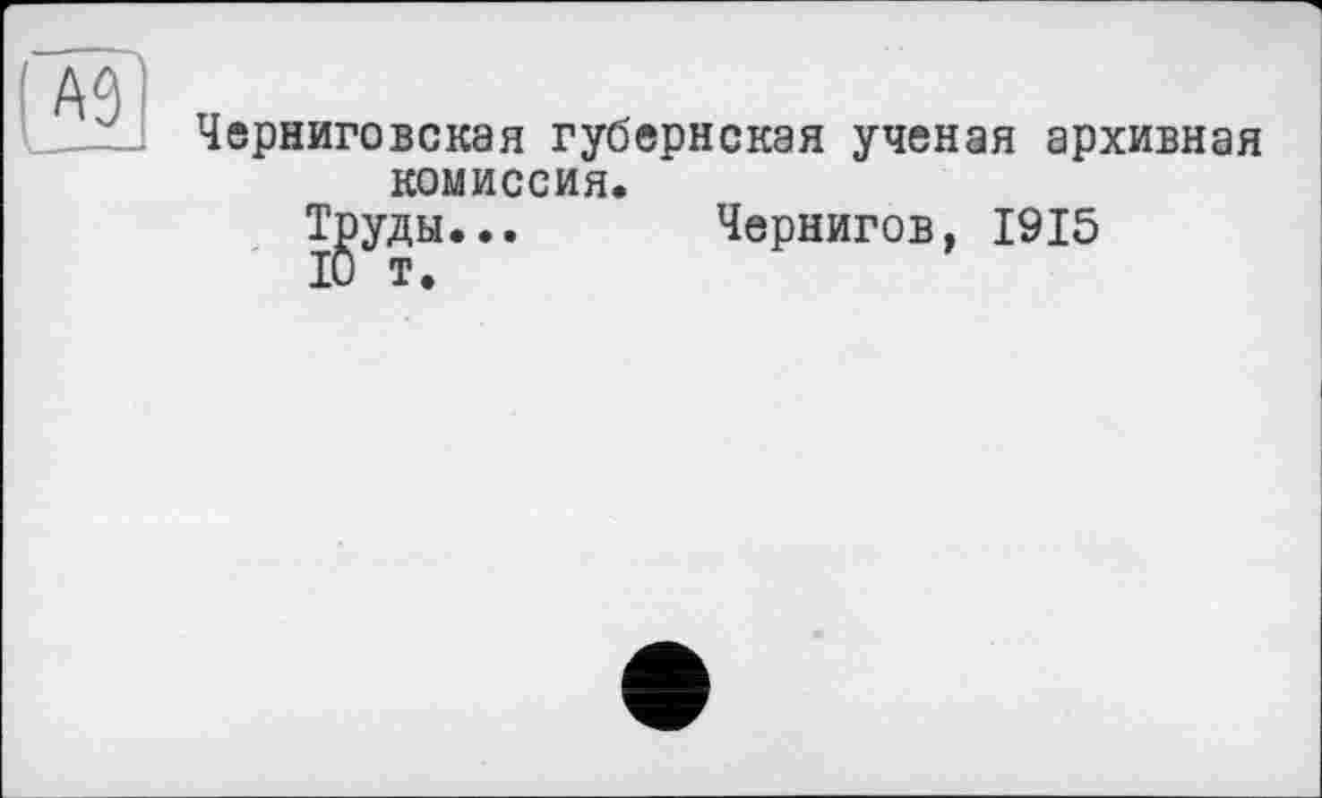 ﻿Черниговская губернская ученая архивная комиссия.
Т^уды... Чернигов, 1915